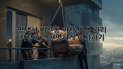 평택시 비전동 이사 비용 관리: 저렴하고 현명하게 이사하기! ✨