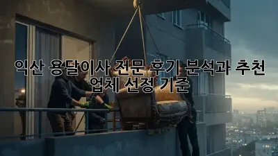 익산 용달이사 전문: 후기 분석과 추천 업체 선정 기준