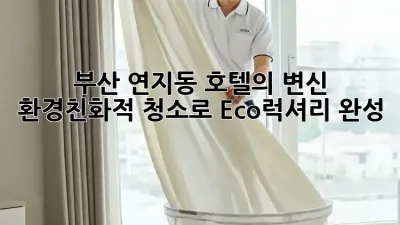 부산 연지동 호텔의 변신! ✨ 환경친화적 청소로 Eco-럭셔리 완성! 🌿